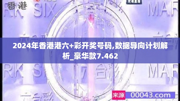 2024年香港港六+彩开奖号码,数据导向计划解析_豪华款7.462