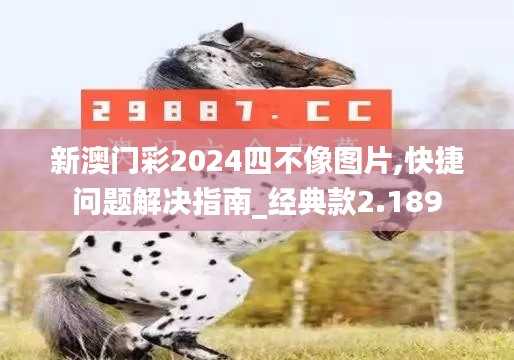 新澳门彩2024四不像图片,快捷问题解决指南_经典款2.189