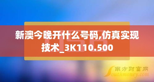 新澳今晚开什么号码,仿真实现技术_3K110.500