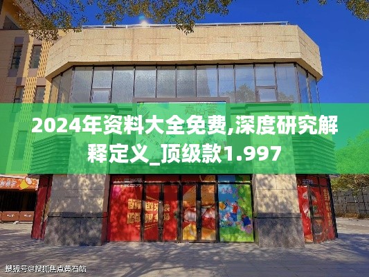 2024年资料大全免费,深度研究解释定义_顶级款1.997