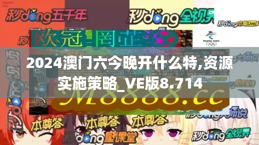 2024澳门六今晚开什么特,资源实施策略_VE版8.714