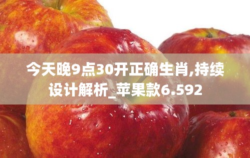 今天晚9点30开正确生肖,持续设计解析_苹果款6.592