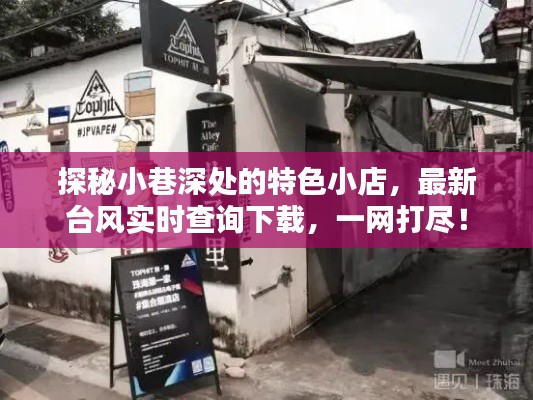 探秘小巷特色小店与台风实时查询下载，一站式资讯尽在掌握！