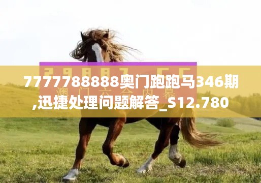 7777788888奥门跑跑马346期,迅捷处理问题解答_S12.780