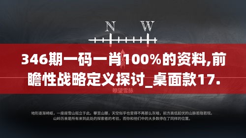 346期一码一肖100%的资料,前瞻性战略定义探讨_桌面款17.497