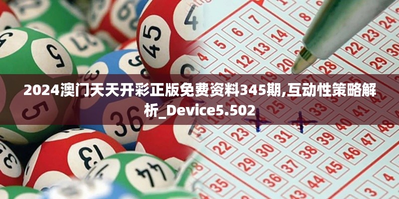 2024澳门天天开彩正版免费资料345期,互动性策略解析_Device5.502