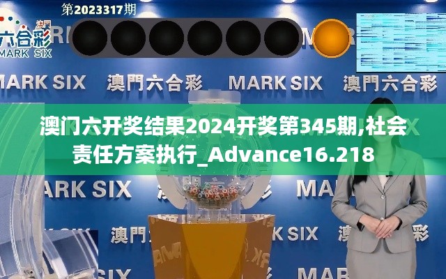 澳门六开奖结果2024开奖第345期,社会责任方案执行_Advance16.218