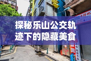 探秘乐山公交轨迹下的美食秘境，小巷中的特色小吃店