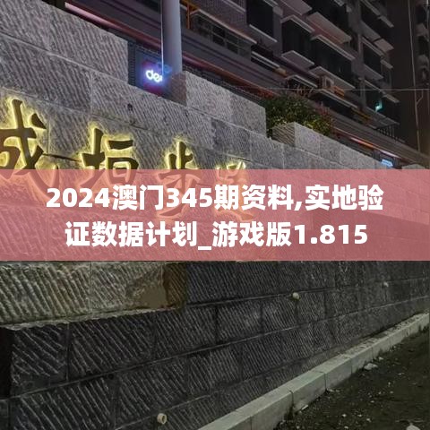 2024澳门345期资料,实地验证数据计划_游戏版1.815