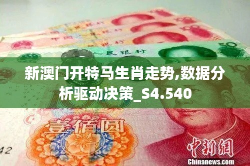 新澳门开特马生肖走势,数据分析驱动决策_S4.540