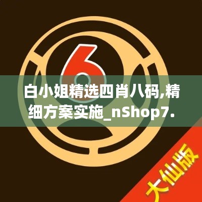 白小姐精选四肖八码,精细方案实施_nShop7.791