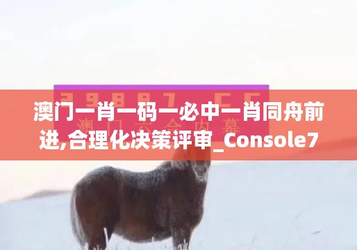 澳门一肖一码一必中一肖同舟前进,合理化决策评审_Console7.750