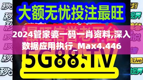 2024管家婆一码一肖资料,深入数据应用执行_Max4.446