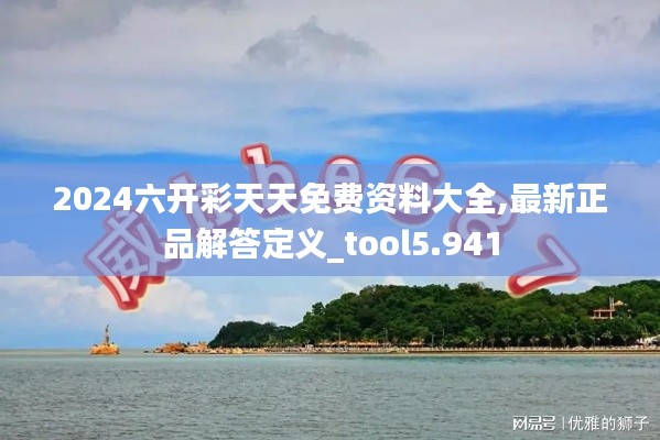 2024六开彩天天免费资料大全,最新正品解答定义_tool5.941