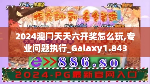 2024澳门天天六开奖怎么玩,专业问题执行_Galaxy1.843