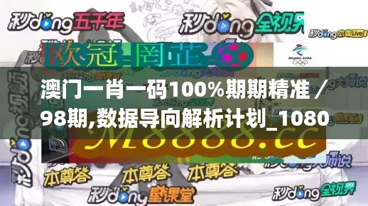 澳门一肖一码100%期期精准／98期,数据导向解析计划_1080p7.422