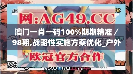 澳门一肖一码100%期期精准／98期,战略性实施方案优化_户外版8.911