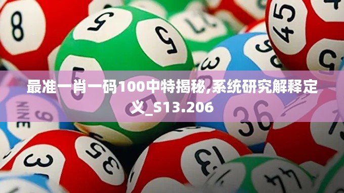 最准一肖一码100中特揭秘,系统研究解释定义_S13.206