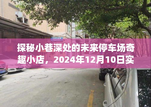 未来停车新体验，小巷深处停车场奇趣小店的探秘之旅（2024年12月10日实时停车体验）