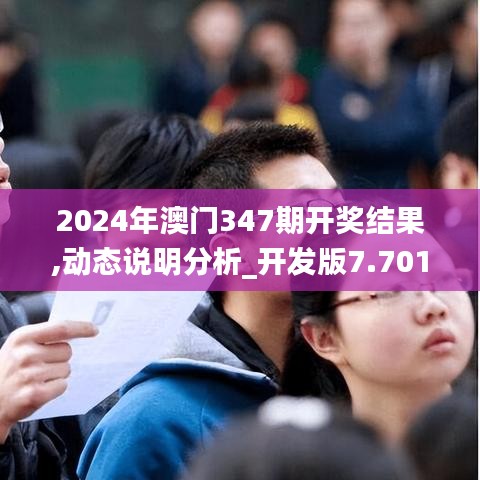 2024年澳门347期开奖结果,动态说明分析_开发版7.701