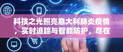 科技助力意大利抗击肺炎疫情，实时追踪与智能防护掌握在手