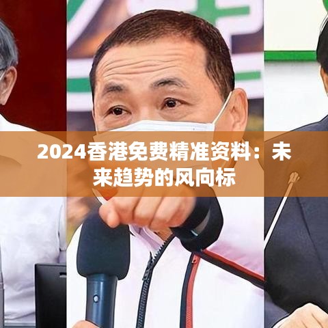 2024香港免费精准资料：未来趋势的风向标