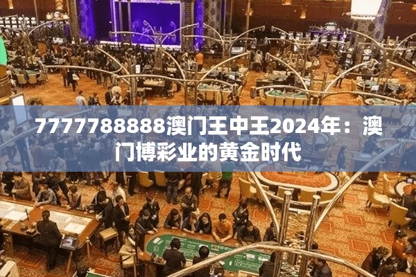 7777788888澳门王中王2024年：澳门博彩业的黄金时代