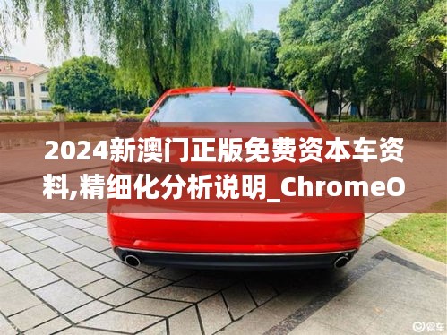 2024新澳门正版免费资本车资料,精细化分析说明_ChromeOS3.214