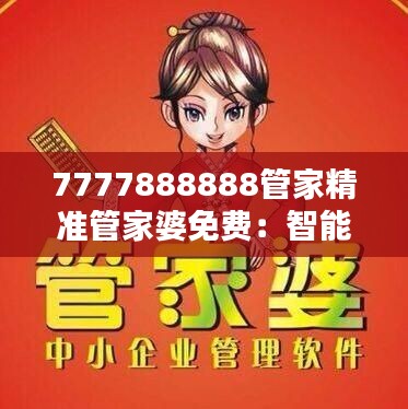 7777888888管家精准管家婆免费：智能管家，精准理财