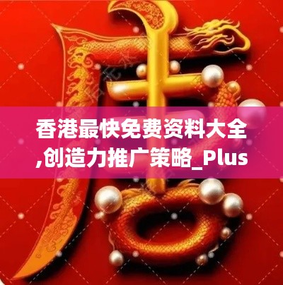 香港最快免费资料大全,创造力推广策略_Plus9.839