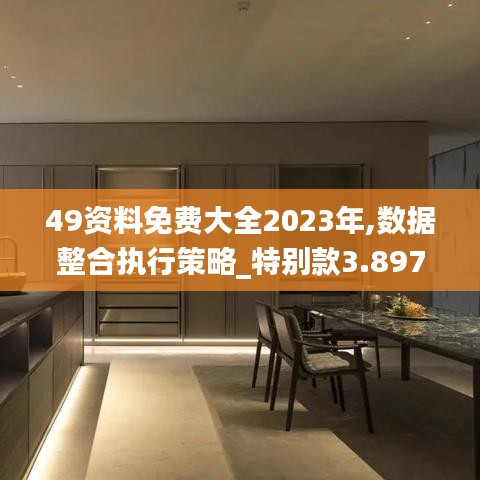 49资料免费大全2023年,数据整合执行策略_特别款3.897