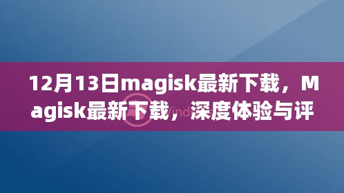 Magisk最新下载深度体验与评测报告（12月13日更新版）