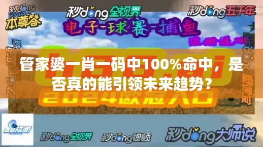 管家婆一肖一码中100%命中，是否真的能引领未来趋势？