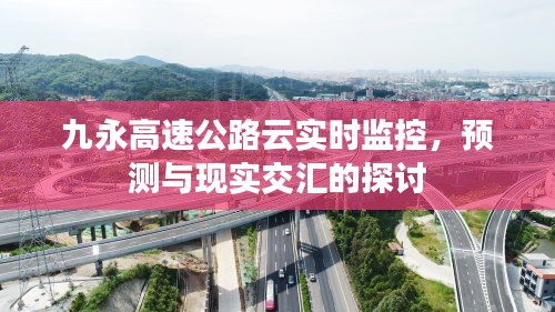 九永高速公路云实时监控，预测与现实交汇的探讨与探索