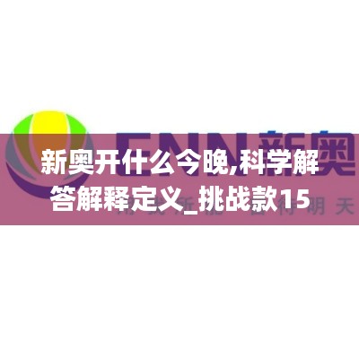 新奥开什么今晚,科学解答解释定义_挑战款15.821