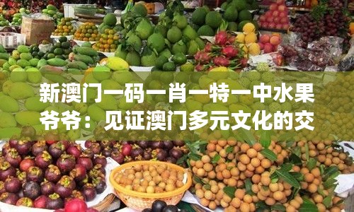 新澳门一码一肖一特一中水果爷爷：见证澳门多元文化的交融