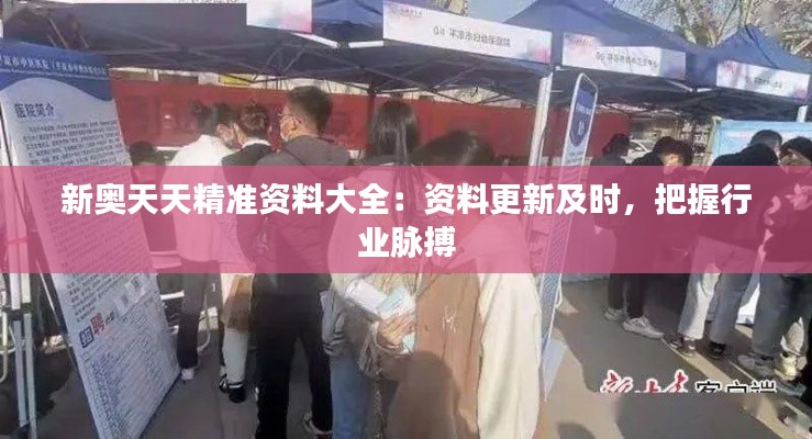 新奥天天精准资料大全：资料更新及时，把握行业脉搏