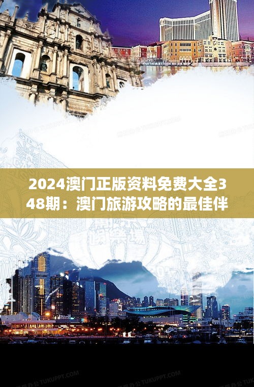 2024澳门正版资料免费大全348期：澳门旅游攻略的最佳伴侣