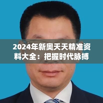 2024年新奥天天精准资料大全：把握时代脉搏，引领学习新风尚