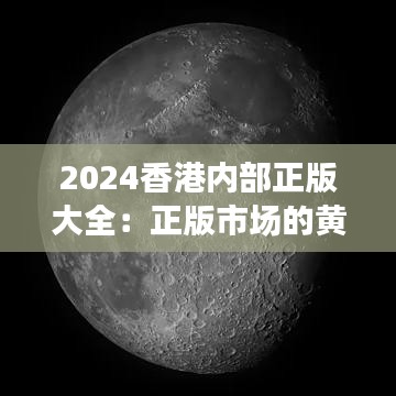 2024香港内部正版大全：正版市场的黄金时代