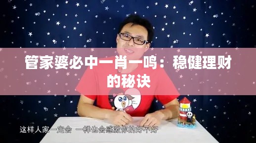 管家婆必中一肖一鸣：稳健理财的秘诀