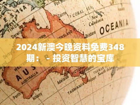 2024新澳今晚资料免费348期： - 投资智慧的宝库