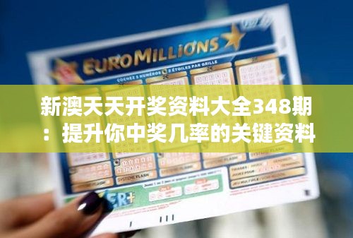 新澳天天开奖资料大全348期：提升你中奖几率的关键资料