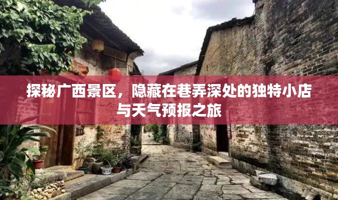 探秘广西景区，巷弄深处的小店与天气预报之旅揭秘