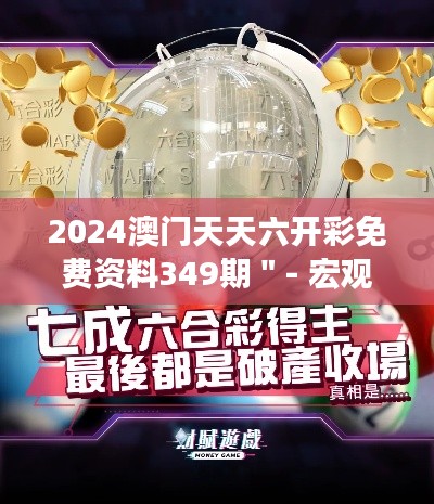 2024澳门天天六开彩免费资料349期＂- 宏观市场走向的精准预测