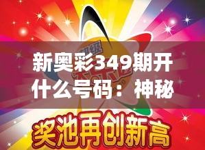 新奥彩349期开什么号码：神秘号码的竟猜之旅