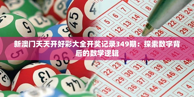 新澳门天天开好彩大全开奖记录349期：探索数字背后的数学逻辑