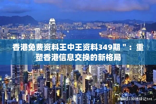 香港免费资料王中王资料349期＂：重塑香港信息交换的新格局