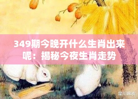 349期今晚开什么生肖出来呢：揭秘今夜生肖走势