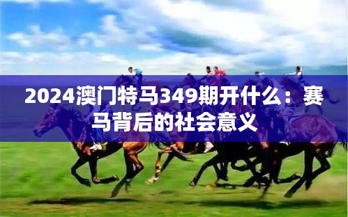 2024澳门特马349期开什么：赛马背后的社会意义